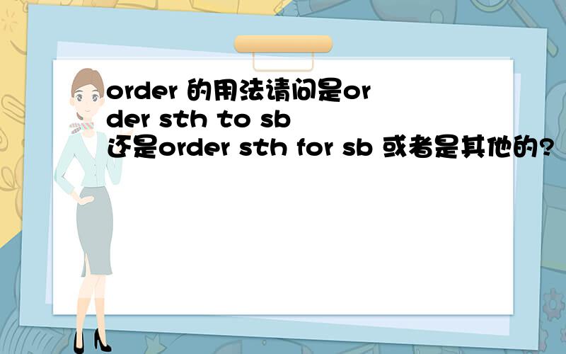 order 的用法请问是order sth to sb 还是order sth for sb 或者是其他的?