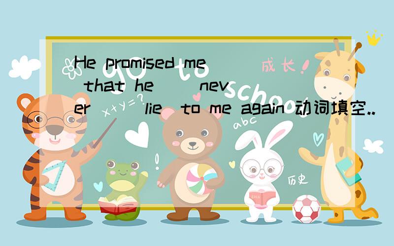 He promised me that he （）never（）（lie）to me again 动词填空..