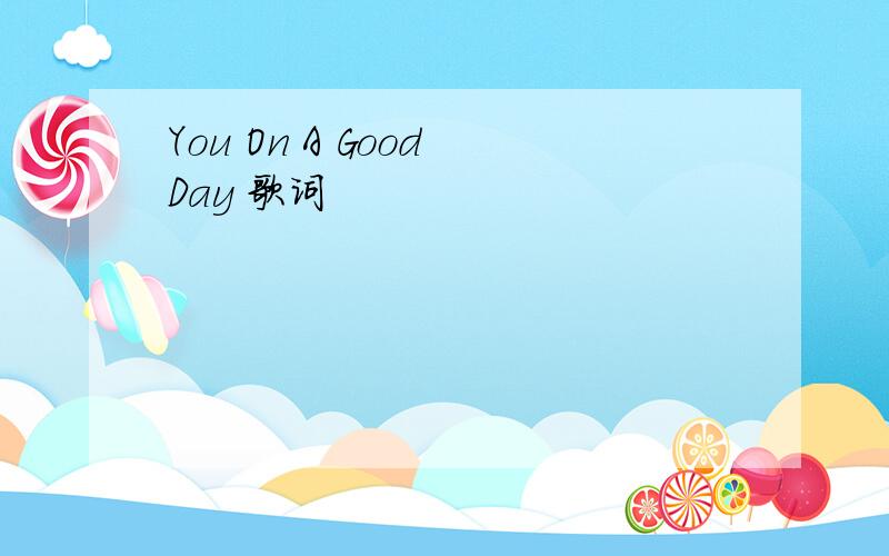 You On A Good Day 歌词