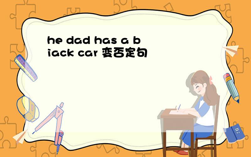 he dad has a biack car 变否定句