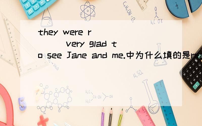 they were r______very glad to see Jane and me.中为什么填的是really 不是说be动词后跟形的么?