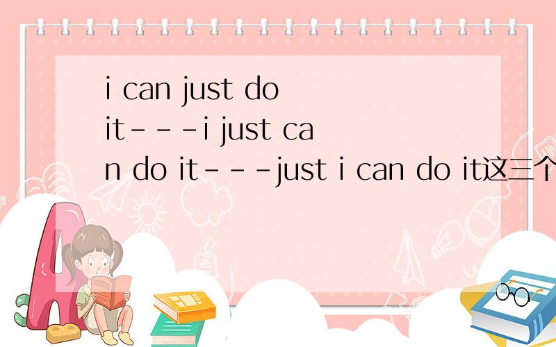 i can just do it---i just can do it---just i can do it这三个哪个正确?