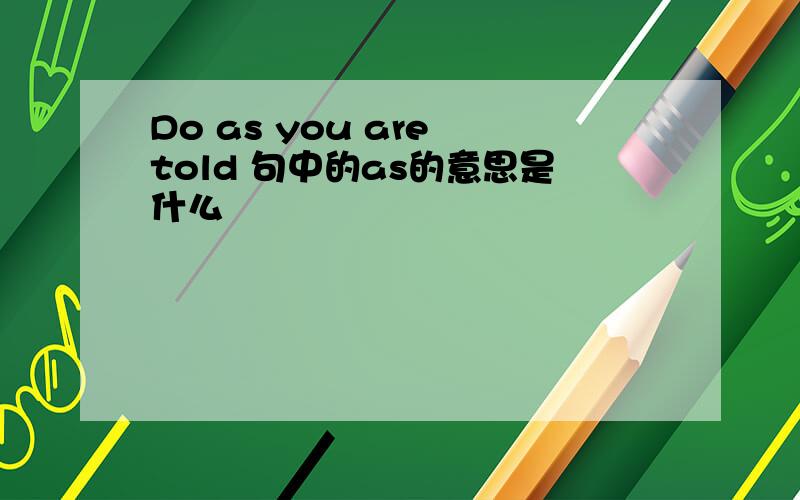 Do as you are told 句中的as的意思是什么