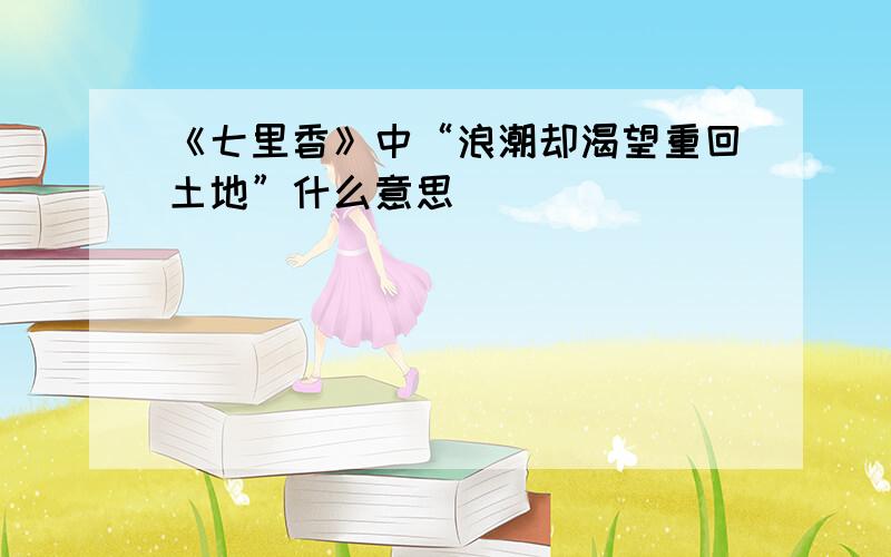 《七里香》中“浪潮却渴望重回土地”什么意思