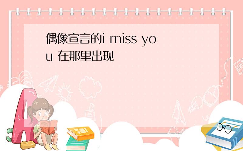 偶像宣言的i miss you 在那里出现