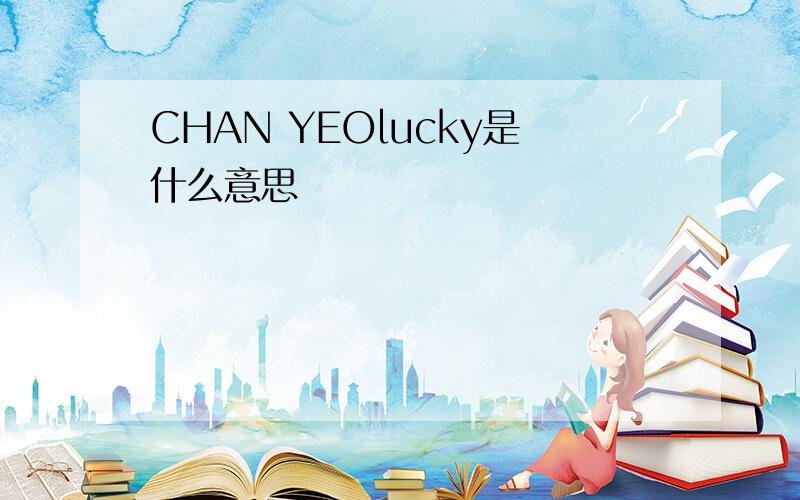 CHAN YEOlucky是什么意思