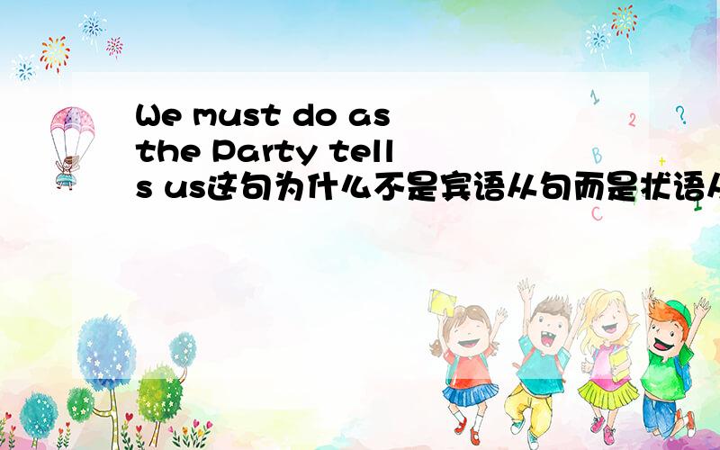 We must do as the Party tells us这句为什么不是宾语从句而是状语从句呢,as能引导宾语从句吗?