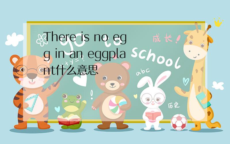 There is no egg in an eggplant什么意思