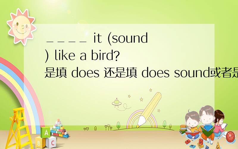 ____ it (sound) like a bird?是填 does 还是填 does sound或者是别的