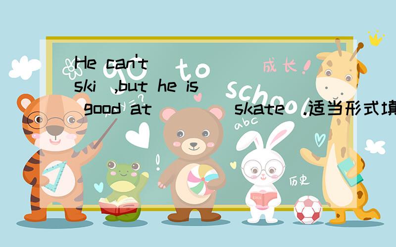 He can't ___ (ski),but he is good at ___(skate).适当形式填空