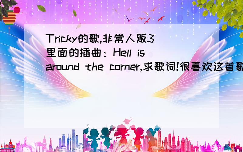 Tricky的歌,非常人贩3里面的插曲：Hell is around the corner,求歌词!很喜欢这首歌啊,有歌词的麻烦发上来啊,要准确的哦!