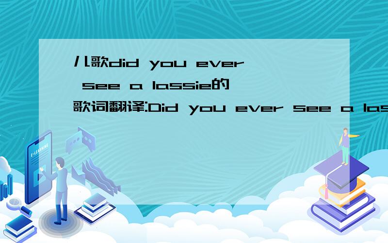 儿歌did you ever see a lassie的歌词翻译:Did you ever see a lassie, A lassie, A lassie? Did you ever see a lassie?Go this way and that? Go this way and that way,And this way and that way, Did you ever see a lassie? Go this way and that 其实Go