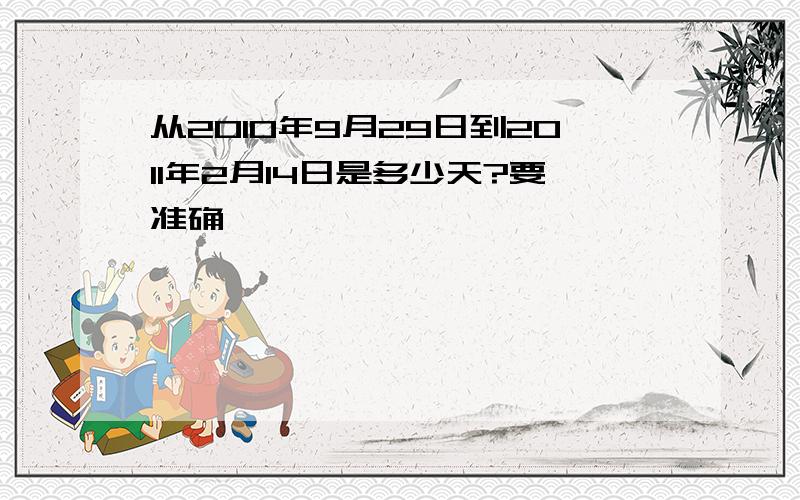 从2010年9月29日到2011年2月14日是多少天?要准确,