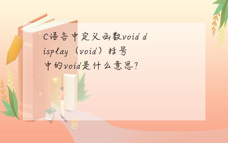 C语言中定义函数void display（void）括号中的void是什么意思?