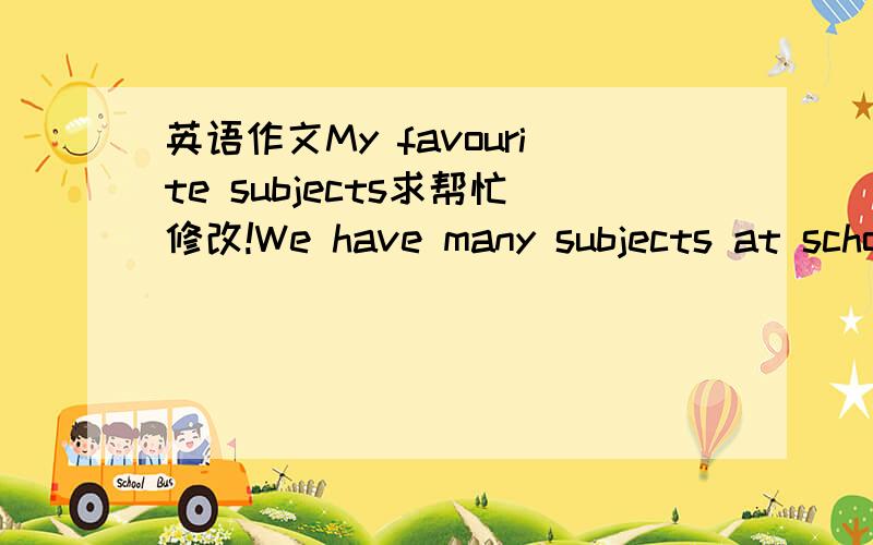 英语作文My favourite subjects求帮忙修改!We have many subjects at school.We study Chinese,maths,English,music,PE.My favorite subject is PE,because PE is very interesting.In PE LESSON you can freely activities.You can play basketball and badmi