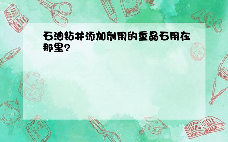 石油钻井添加剂用的重晶石用在那里?