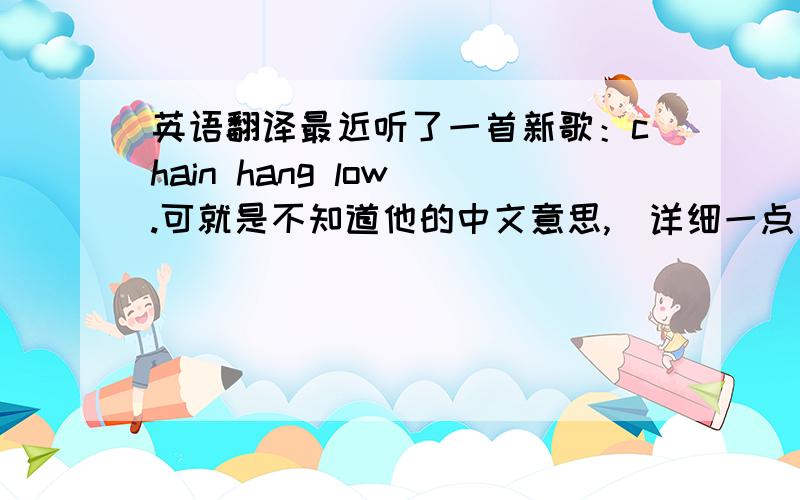 英语翻译最近听了一首新歌：chain hang low .可就是不知道他的中文意思,（详细一点）