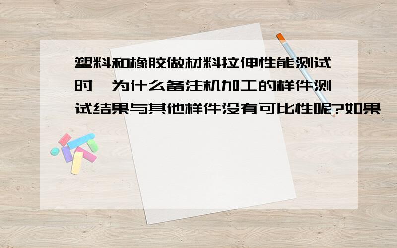 塑料和橡胶做材料拉伸性能测试时,为什么备注机加工的样件测试结果与其他样件没有可比性呢?如果一个是机加工的哑铃样件,一个是模压的,两者的差别在哪里呢?