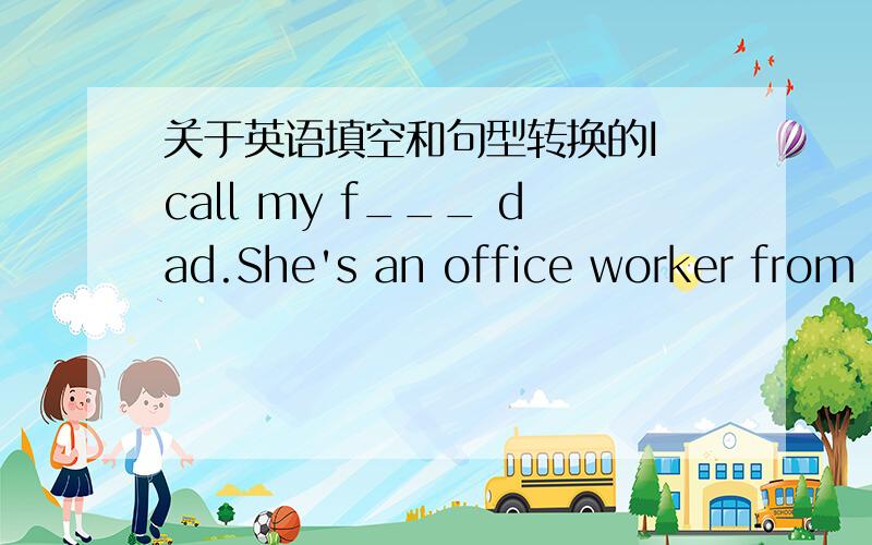 关于英语填空和句型转换的I call my f___ dad.She's an office worker from the USA.She's an ____ ____ worker.（改为同义句）What do you do What's ____ ____ （改为同义句）