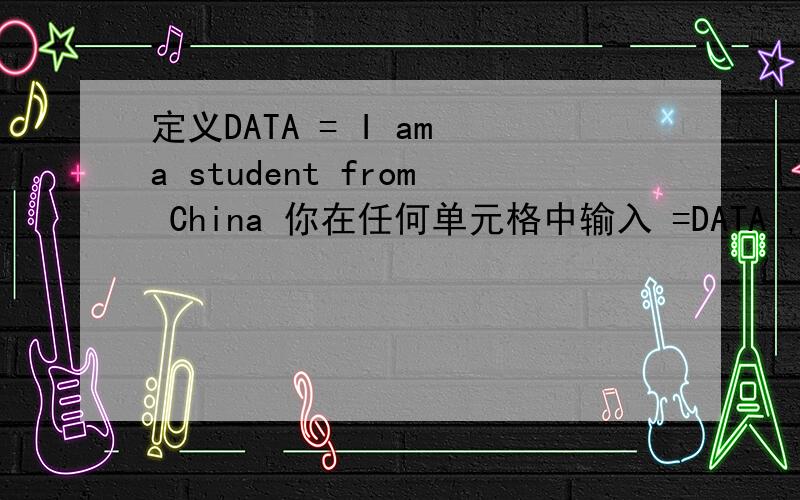 定义DATA = I am a student from China 你在任何单元格中输入 =DATA ,都会显示 I am a student from Chi