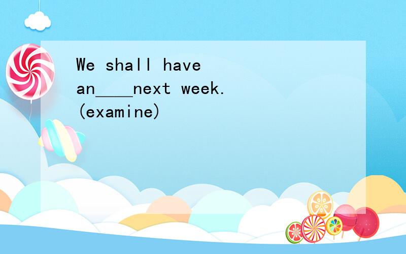 We shall have an＿＿next week.(examine)