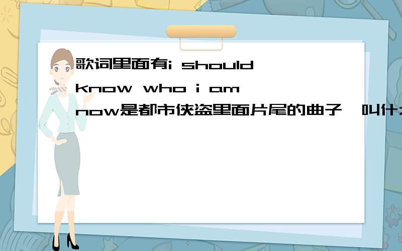 歌词里面有i should know who i am now是都市侠盗里面片尾的曲子,叫什么名字.再哪下