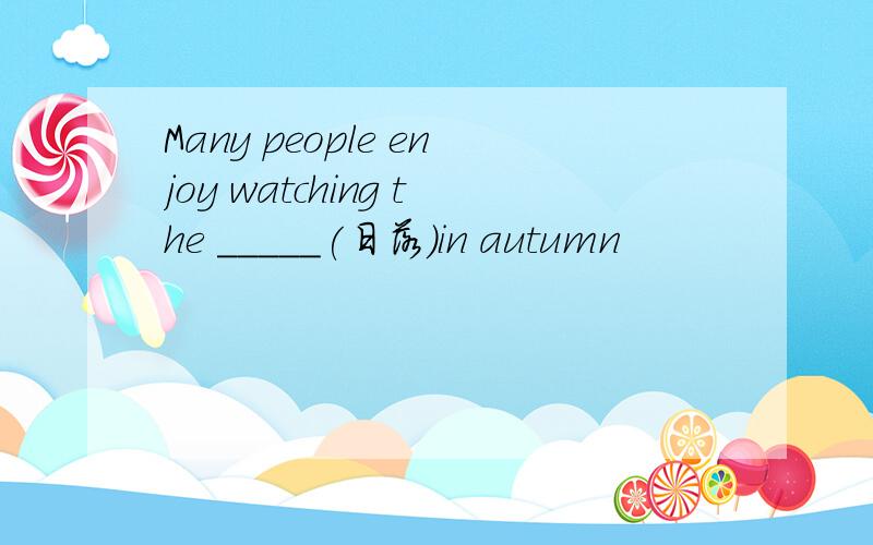 Many people enjoy watching the _____(日落)in autumn