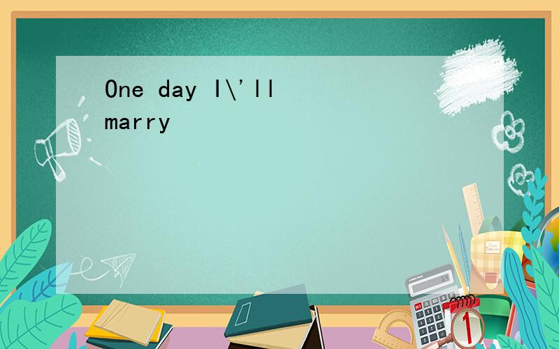 One day I\'ll marry