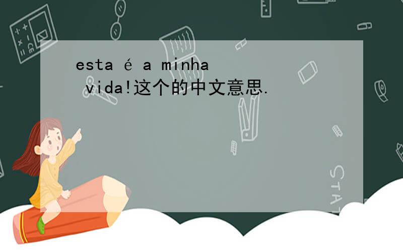 esta é a minha vida!这个的中文意思.