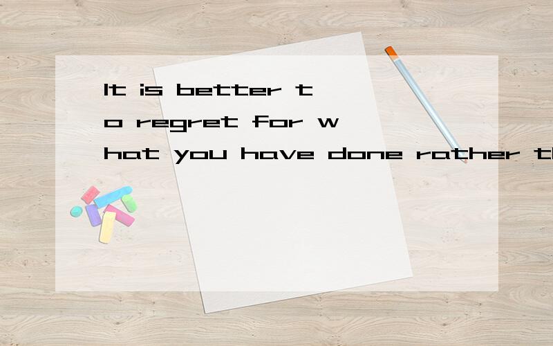 It is better to regret for what you have done rather than what you have not