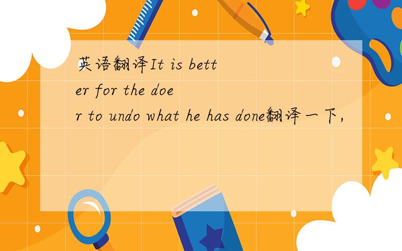 英语翻译It is better for the doer to undo what he has done翻译一下,