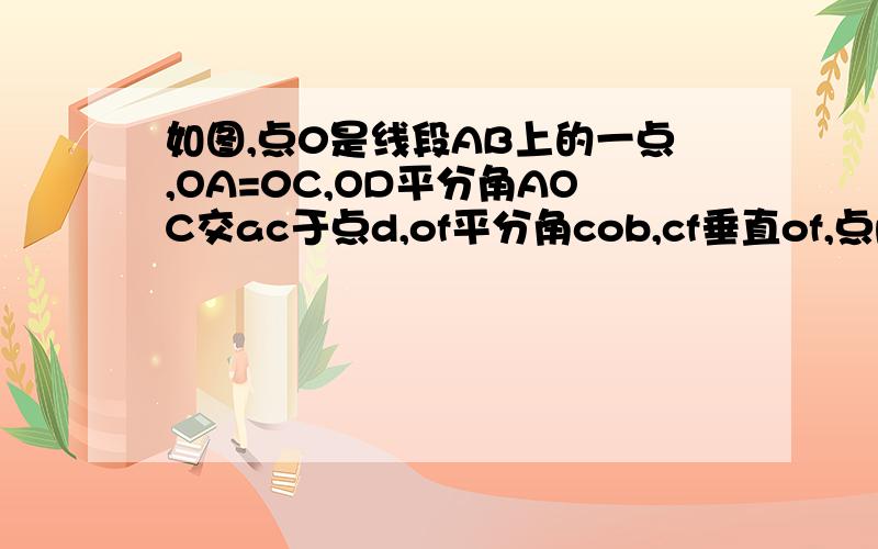 如图,点0是线段AB上的一点,OA=0C,OD平分角AOC交ac于点d,of平分角cob,cf垂直of,点p是线段OC上的一点,过点p的直线MN平行于AB,分别交OD,OF于点MN　若线段pO=2,求线段MN的长度