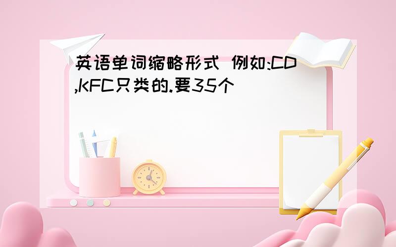 英语单词缩略形式 例如:CD,KFC只类的.要35个