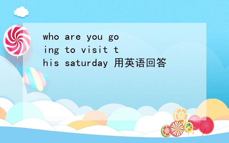 who are you going to visit this saturday 用英语回答