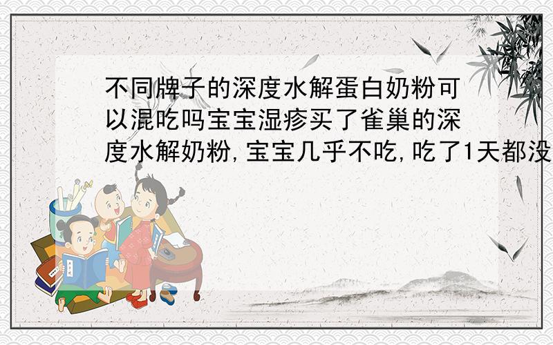 不同牌子的深度水解蛋白奶粉可以混吃吗宝宝湿疹买了雀巢的深度水解奶粉,宝宝几乎不吃,吃了1天都没有,换了多美滋的,基本吃了,但是雀巢的买的挺贵的,可以2种换着,或混着吃吗?想在宝宝晚