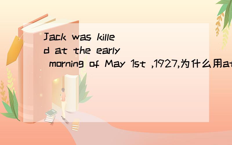 Jack was killed at the early morning of May 1st ,1927,为什么用at