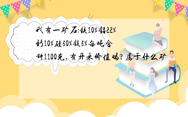 我有一矿石：铁10%铝22%钙10%硅50%镁5%每吨含锌1100克,有开采价值吗?属于什么矿