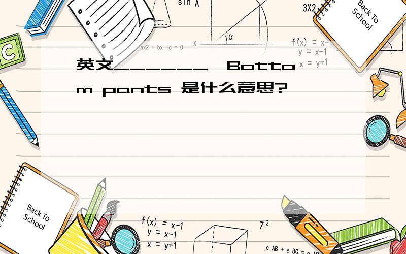 英文______丶Bottom pants 是什么意思?