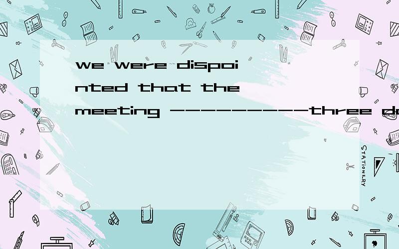 we were dispointed that the meeting ---------three daysA would be lasted B will be lasted C would last D will last要理由