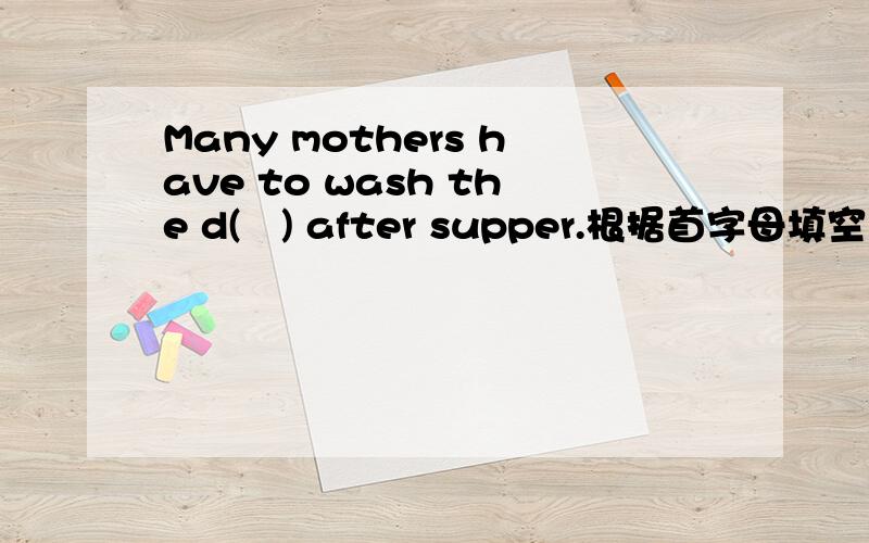 Many mothers have to wash the d(   ) after supper.根据首字母填空