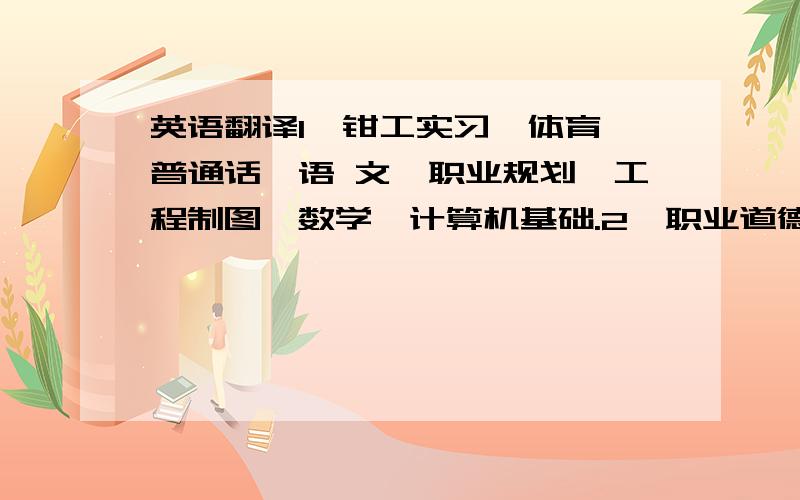 英语翻译1、钳工实习、体育、普通话、语 文、职业规划、工程制图、数学、计算机基础.2、职业道德与法律、工程材料、工程地质、金属加工、实验技术、工程测量（实习）、工程测量(理