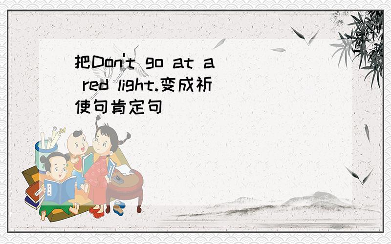 把Don't go at a red light.变成祈使句肯定句