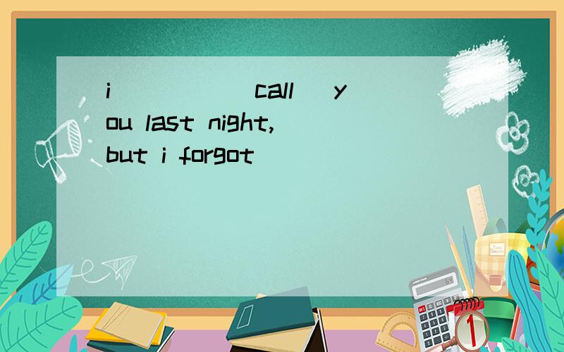 i ____(call) you last night,but i forgot