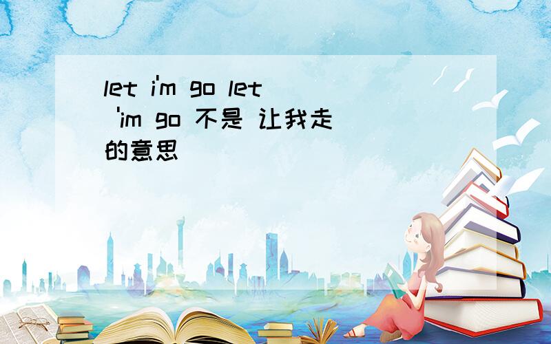 let i'm go let 'im go 不是 让我走的意思