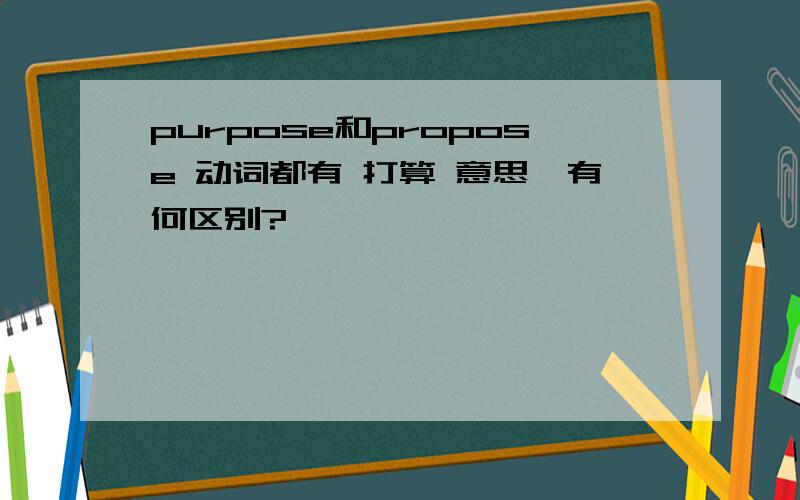 purpose和propose 动词都有 打算 意思,有何区别?