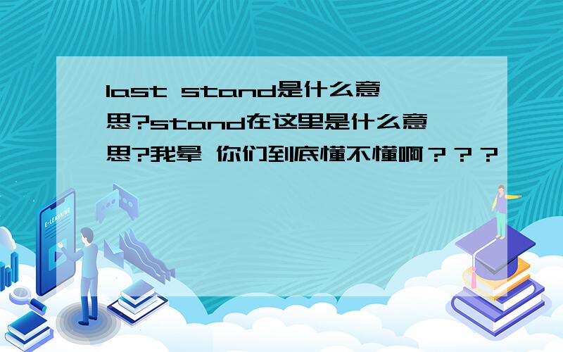 last stand是什么意思?stand在这里是什么意思?我晕 你们到底懂不懂啊？？？