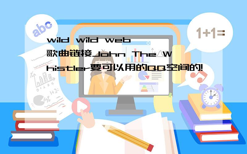 wild wild web 歌曲链接John The Whistler要可以用的QQ空间的!