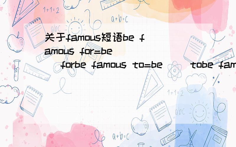 关于famous短语be famous for=be ( )forbe famous to=be( )tobe famous as=be（ )as括号里的词应该是同一个,可是,是哪个词呢?另外,be famous to