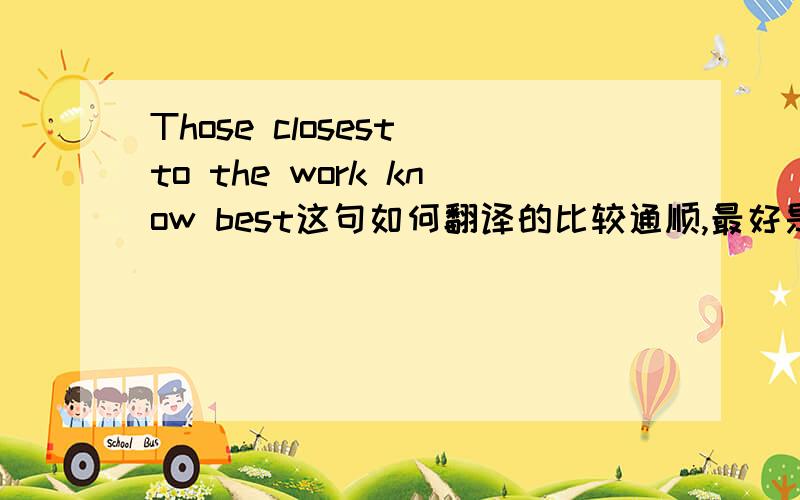 Those closest to the work know best这句如何翻译的比较通顺,最好是成语或谚语