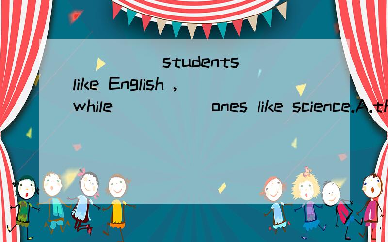 _____students like English ,while _____ones like science.A.these,those Bthose,these